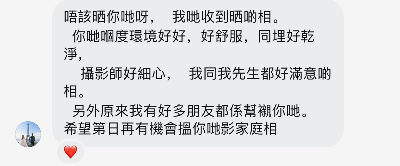 客戶評價：影樓環境好舒服好乾淨，攝影師好細心，我同先生都好滿意啲相，希望再嚟影家庭相
