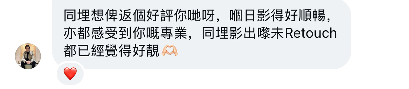 客戶評價：嗰日影得好順暢，感受到攝影師嘅專業，未 retouch 都已經覺得好靚