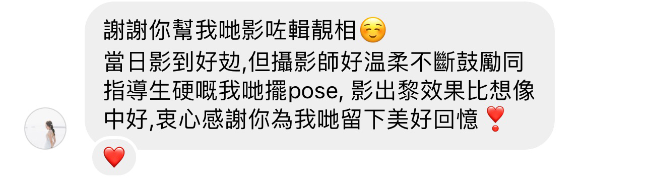 客戶評價：攝影師好溫柔，不斷鼓勵同指導生硬嘅我哋擺 pose，效果比想像中好，衷心感謝留下美好回憶